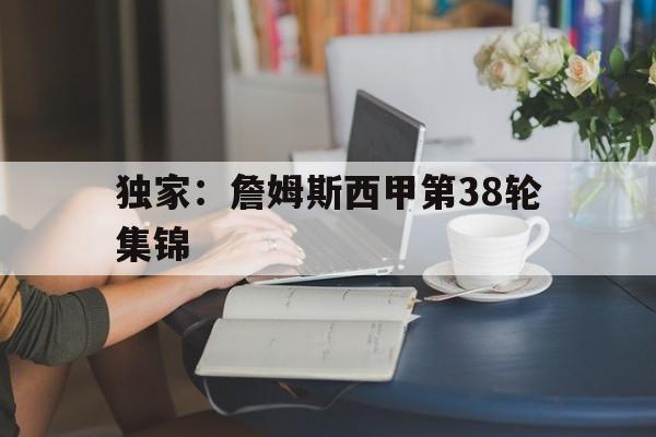 独家：詹姆斯西甲第38轮集锦(詹姆斯38分)|IM棋牌平台